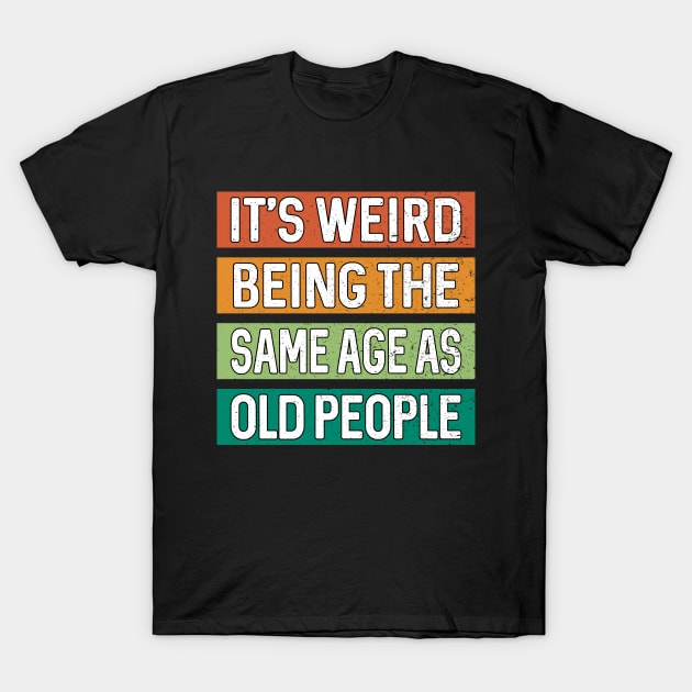 It's Weird Being The Same Age As Old People Funny Sarcastic T-Shirt by PorcupineTees